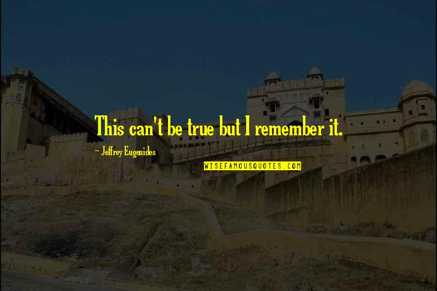 Pinback Song Quotes By Jeffrey Eugenides: This can't be true but I remember it. Pinback Song Quotes By Jeffrey Eugenides: This can't be true but I remember it.