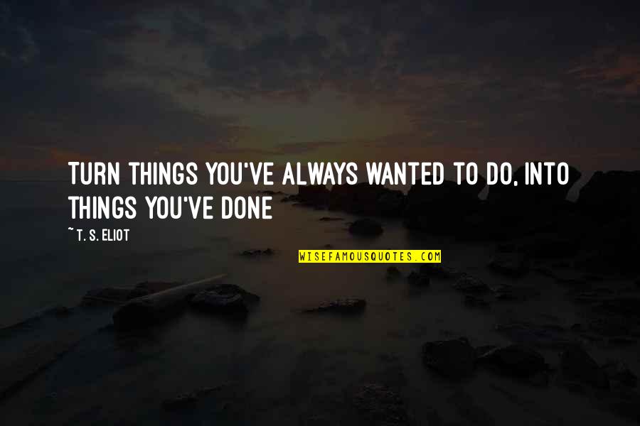 Pinback Song Quotes By T. S. Eliot: Turn things you've always wanted to do, into