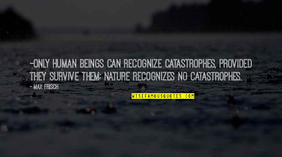 Pincel En Quotes By Max Frisch: -only human beings can recognize catastrophes, provided they Pincel En Quotes By Max Frisch: -only human beings can recognize catastrophes, provided they