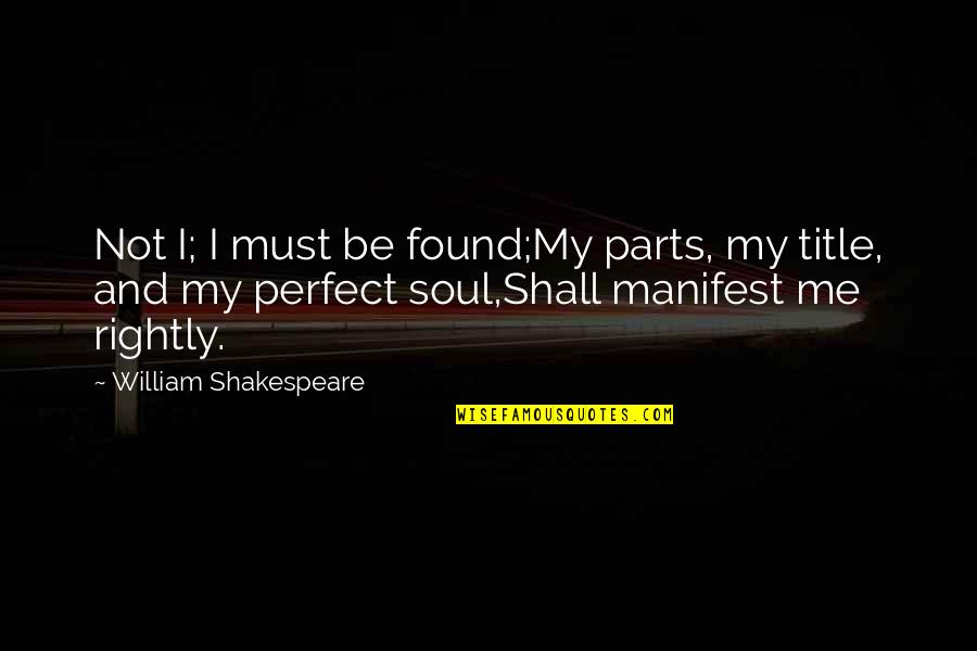 Pincelada Para Quotes By William Shakespeare: Not I; I must be found;My parts, my Pincelada Para Quotes By William Shakespeare: Not I; I must be found;My parts, my