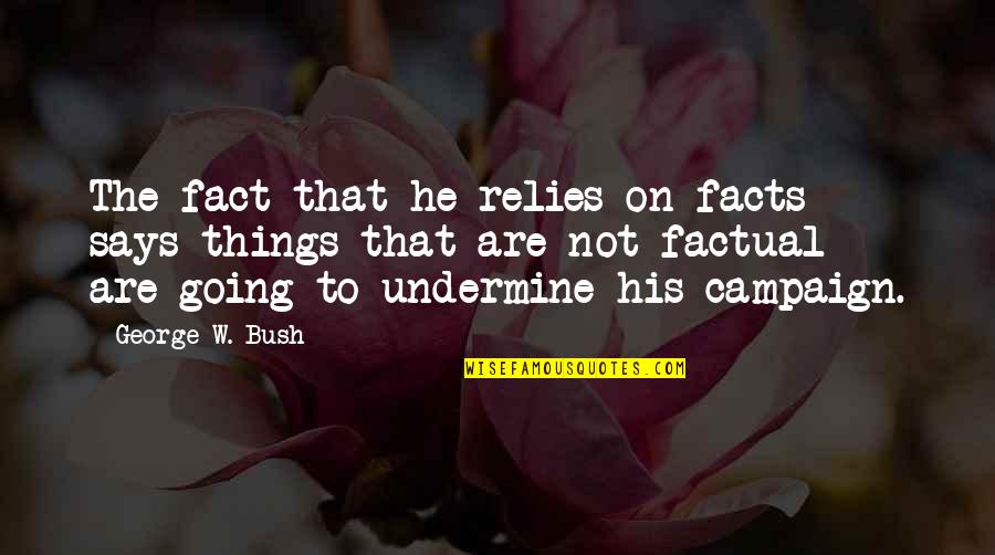 Pinch Bugs Insects Quotes By George W. Bush: The fact that he relies on facts -