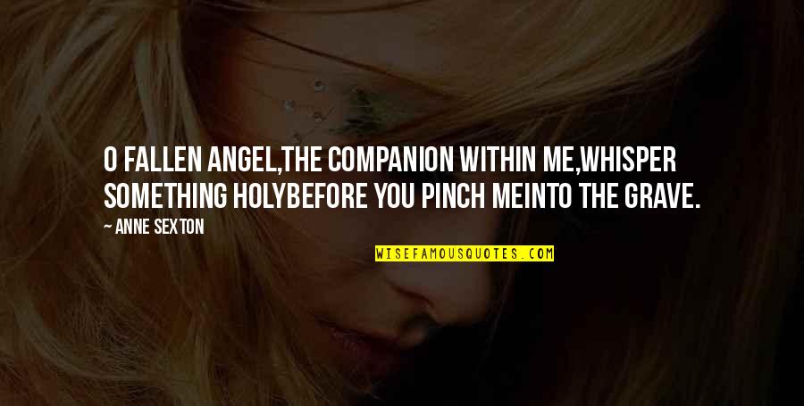Pinch Me Quotes By Anne Sexton: O fallen angel,the companion within me,whisper something holybefore