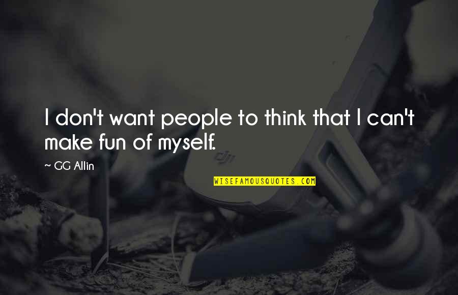 Pinch Me So I Can Wake Up Quotes By GG Allin: I don't want people to think that I