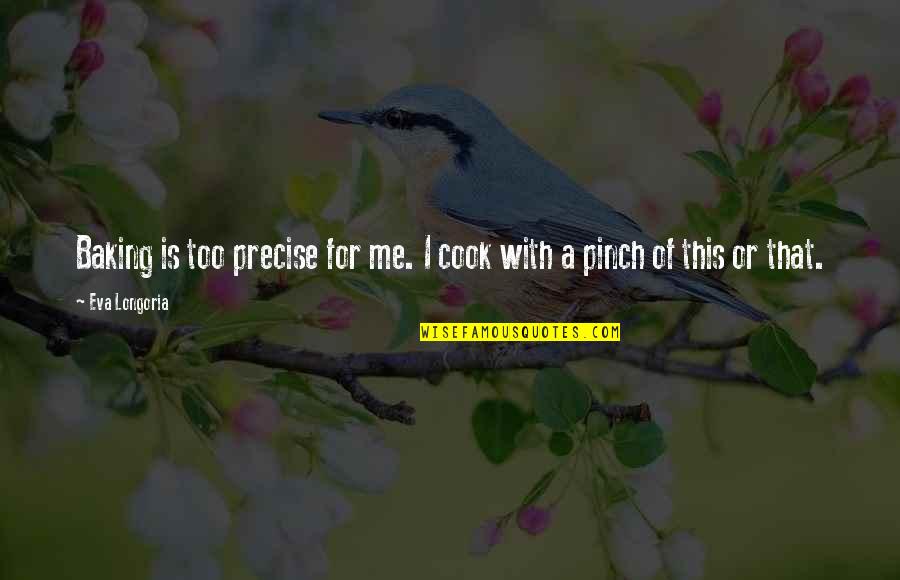 Pinch Off Quotes By Eva Longoria: Baking is too precise for me. I cook