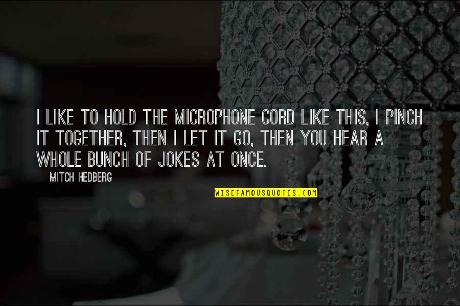 Pinch Off Quotes By Mitch Hedberg: I like to hold the microphone cord like Pinch Off Quotes By Mitch Hedberg: I like to hold the microphone cord like