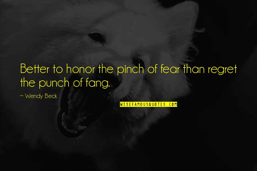 Pinch Punch Quotes By Wendy Beck: Better to honor the pinch of fear than