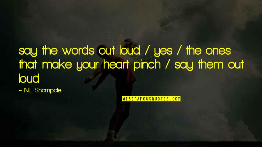 Pinch Quotes By N.L. Shompole: say the words out loud / yes /