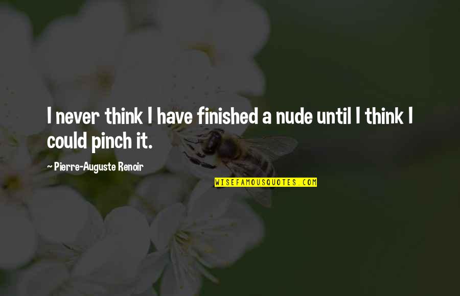 Pinch Quotes By Pierre-Auguste Renoir: I never think I have finished a nude