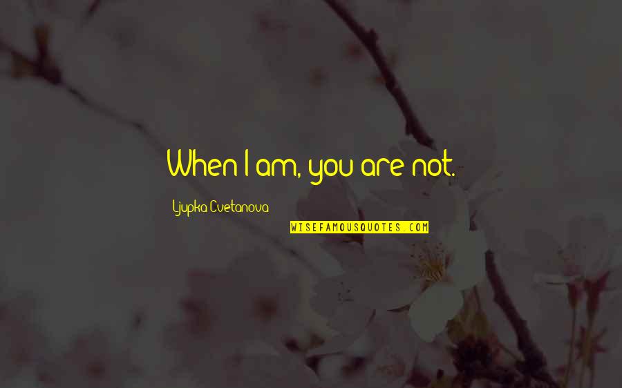 Pinchazo A Domicilio Quotes By Ljupka Cvetanova: When I am, you are not. Pinchazo A Domicilio Quotes By Ljupka Cvetanova: When I am, you are not.