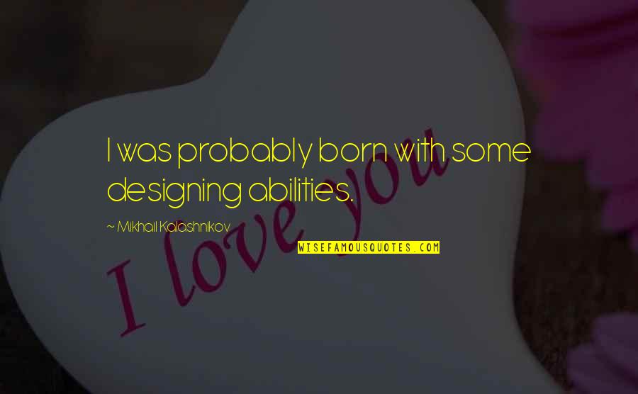 Pinching Pain Quotes By Mikhail Kalashnikov: I was probably born with some designing abilities.