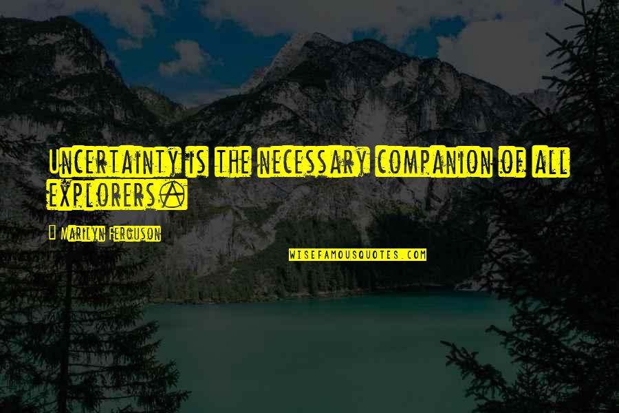 Pinchus Krieger Quotes By Marilyn Ferguson: Uncertainty is the necessary companion of all explorers. Pinchus Krieger Quotes By Marilyn Ferguson: Uncertainty is the necessary companion of all explorers.