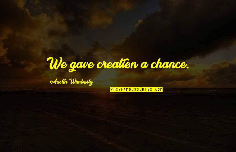 Pinchy Quotes By Austin Wimberly: We gave creation a chance. Pinchy Quotes By Austin Wimberly: We gave creation a chance.