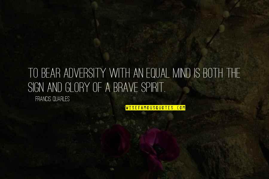 Pinchy Quotes By Francis Quarles: To bear adversity with an equal mind is Pinchy Quotes By Francis Quarles: To bear adversity with an equal mind is