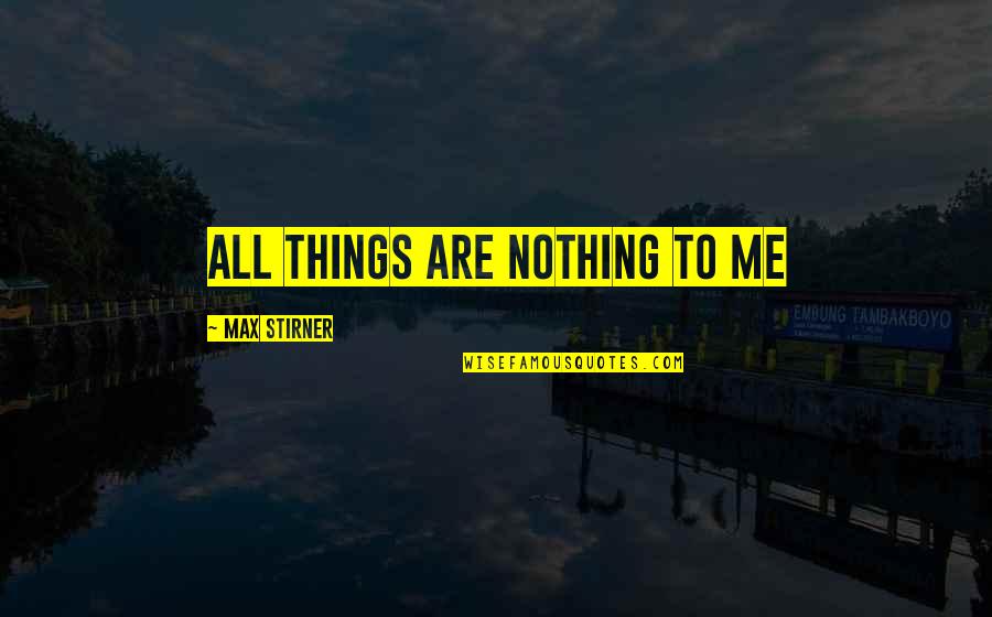 Pinckney Quotes By Max Stirner: All things are Nothing to Me Pinckney Quotes By Max Stirner: All things are Nothing to Me