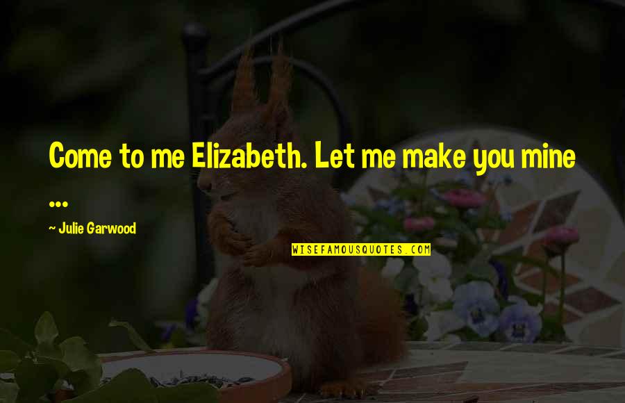 Pinckney's Treaty Quotes By Julie Garwood: Come to me Elizabeth. Let me make you