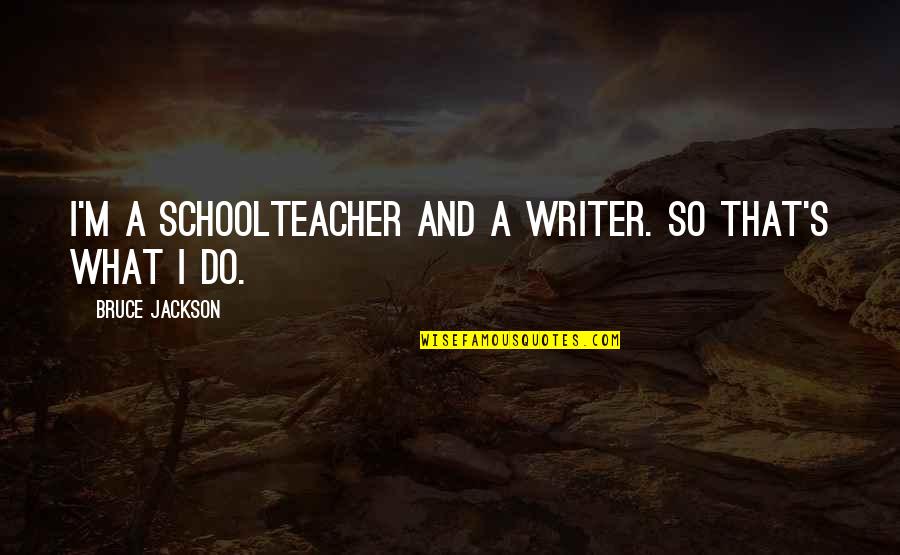 Pind Quotes By Bruce Jackson: I'm a schoolteacher and a writer. So that's Pind Quotes By Bruce Jackson: I'm a schoolteacher and a writer. So that's