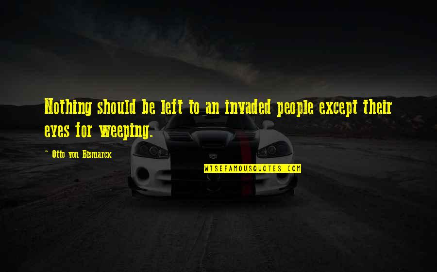 Pind Quotes By Otto Von Bismarck: Nothing should be left to an invaded people Pind Quotes By Otto Von Bismarck: Nothing should be left to an invaded people