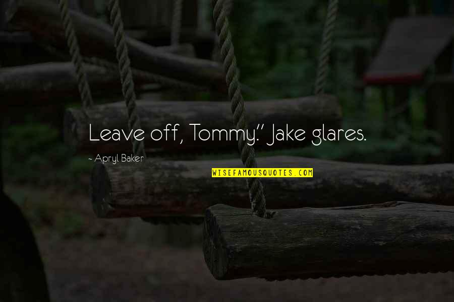 Pindalu Quotes By Apryl Baker: Leave off, Tommy." Jake glares.