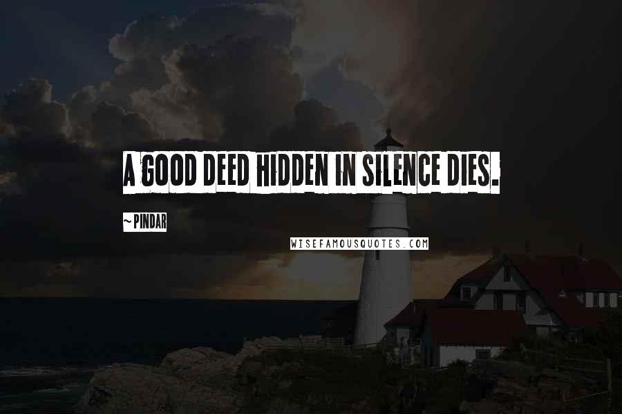 Pindar quotes: A good deed hidden in silence dies.