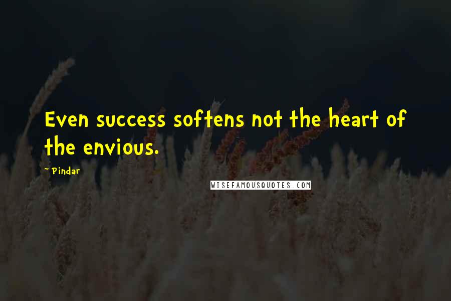 Pindar quotes: Even success softens not the heart of the envious.