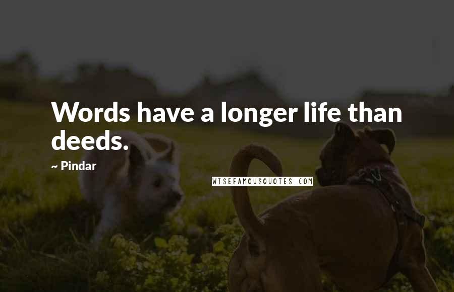 Pindar quotes: Words have a longer life than deeds.