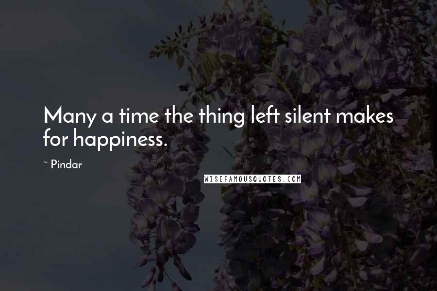 Pindar quotes: Many a time the thing left silent makes for happiness.