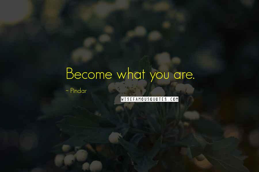Pindar quotes: Become what you are.