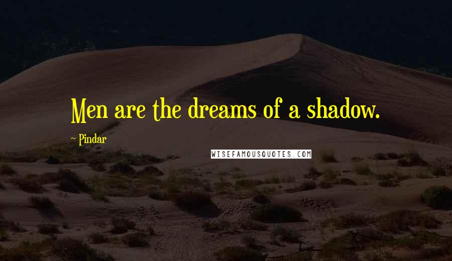 Pindar quotes: Men are the dreams of a shadow.