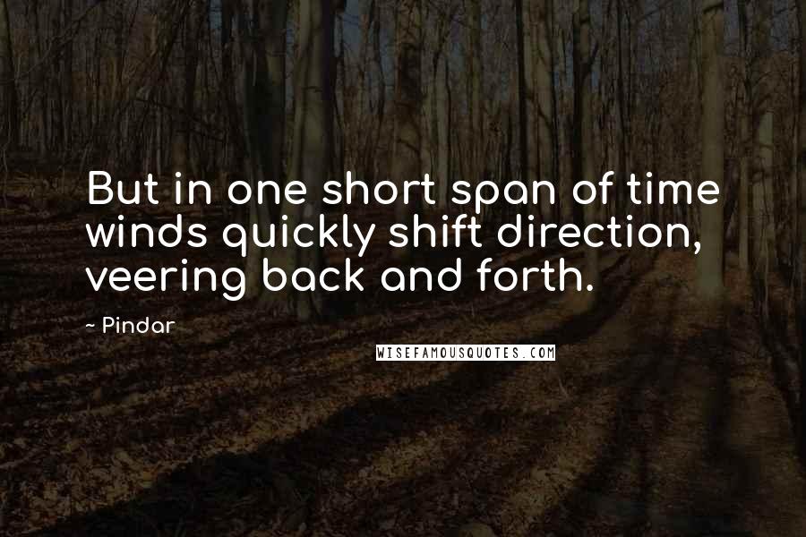 Pindar quotes: But in one short span of time winds quickly shift direction, veering back and forth.
