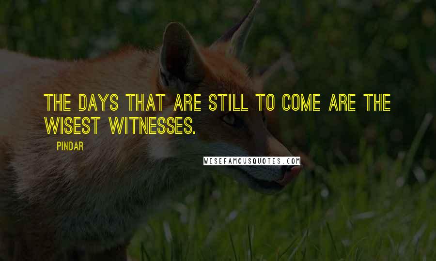 Pindar quotes: The days that are still to come are the wisest witnesses.