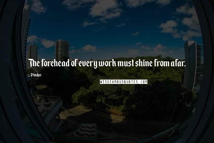 Pindar quotes: The forehead of every work must shine from afar.