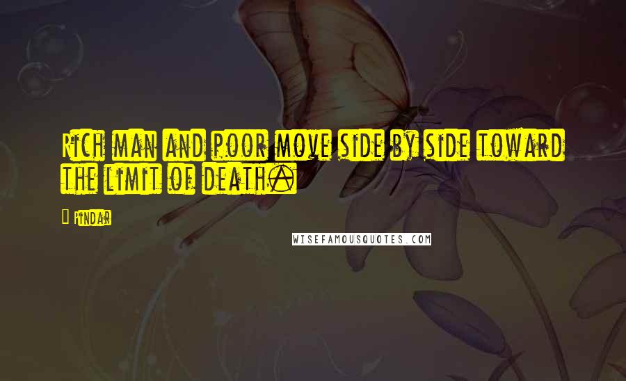 Pindar quotes: Rich man and poor move side by side toward the limit of death.