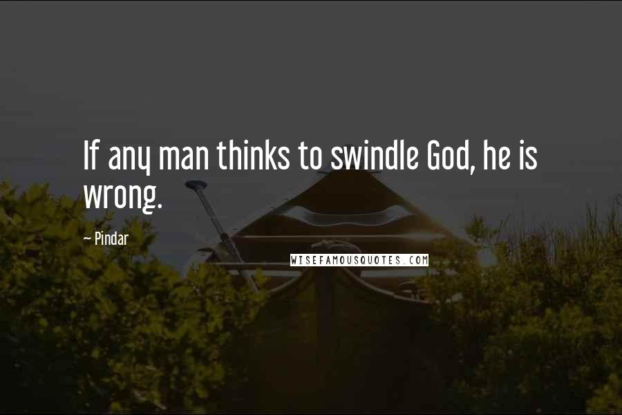 Pindar quotes: If any man thinks to swindle God, he is wrong.