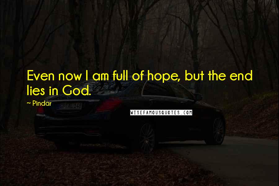 Pindar quotes: Even now I am full of hope, but the end lies in God.