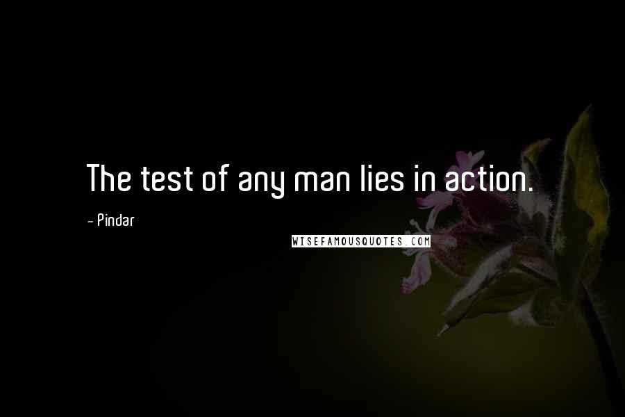 Pindar quotes: The test of any man lies in action.