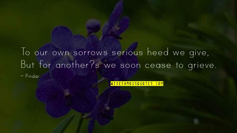 Pindar Quotes By Pindar: To our own sorrows serious heed we give,