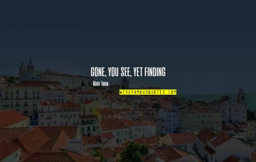 Pindaric Poems Quotes By Mark Twain: gone, you see, yet finding Pindaric Poems Quotes By Mark Twain: gone, you see, yet finding
