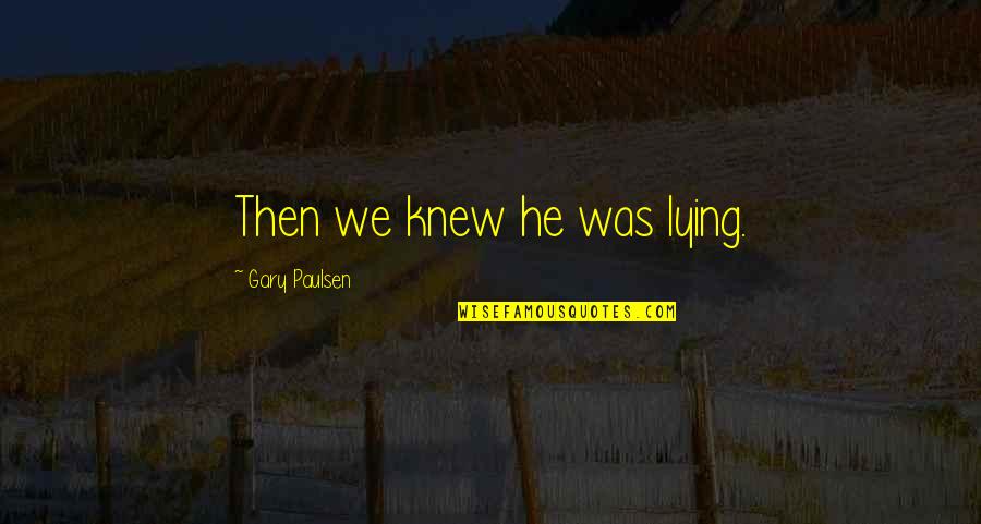 Pindarics Quotes By Gary Paulsen: Then we knew he was lying. Pindarics Quotes By Gary Paulsen: Then we knew he was lying.