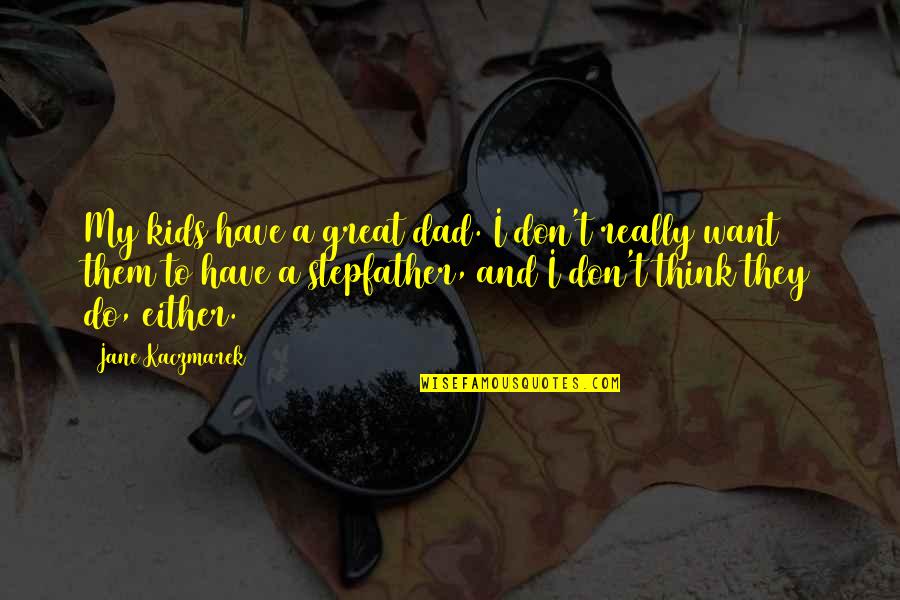 Pindarics Quotes By Jane Kaczmarek: My kids have a great dad. I don't Pindarics Quotes By Jane Kaczmarek: My kids have a great dad. I don't