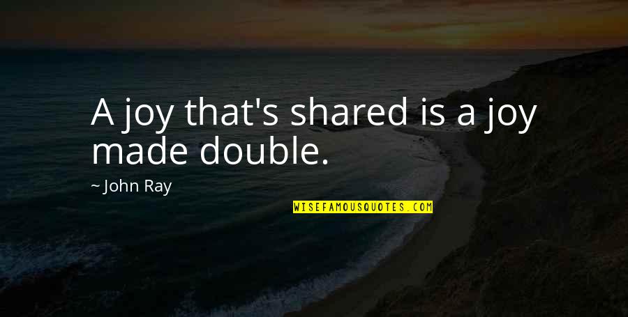 Pindarics Quotes By John Ray: A joy that's shared is a joy made Pindarics Quotes By John Ray: A joy that's shared is a joy made