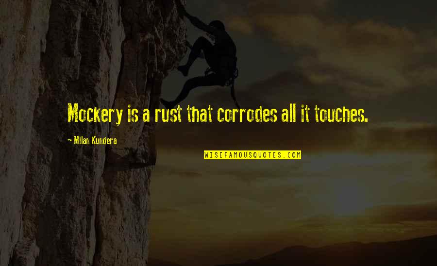Pindell Quotes By Milan Kundera: Mockery is a rust that corrodes all it Pindell Quotes By Milan Kundera: Mockery is a rust that corrodes all it