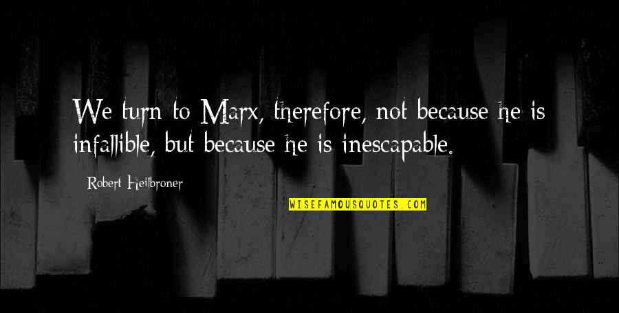 Pindell Wilson Quotes By Robert Heilbroner: We turn to Marx, therefore, not because he Pindell Wilson Quotes By Robert Heilbroner: We turn to Marx, therefore, not because he
