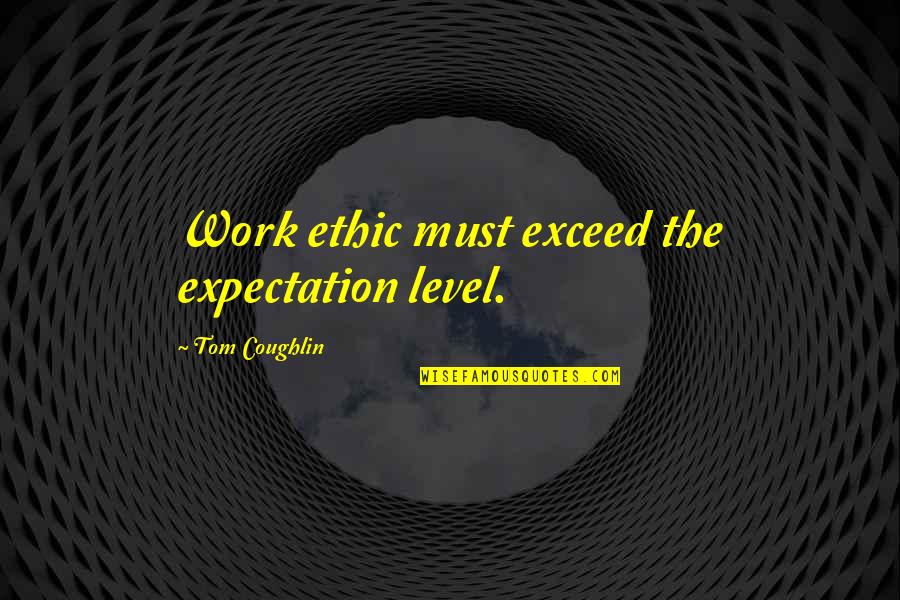 Pine Barren Quotes By Tom Coughlin: Work ethic must exceed the expectation level.