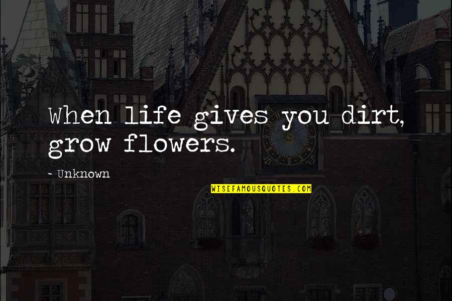 Pine Cone Quotes By Unknown: When life gives you dirt, grow flowers.