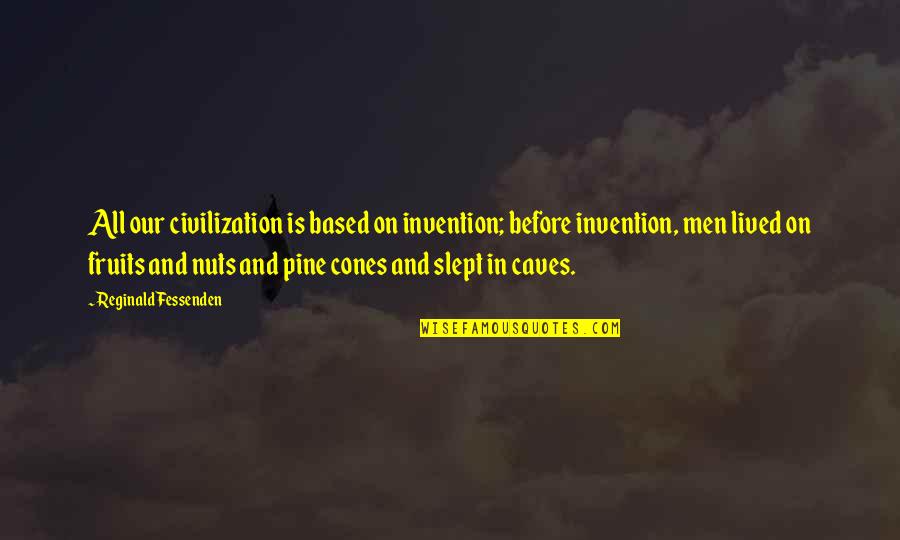 Pine Cones Quotes By Reginald Fessenden: All our civilization is based on invention; before Pine Cones Quotes By Reginald Fessenden: All our civilization is based on invention; before