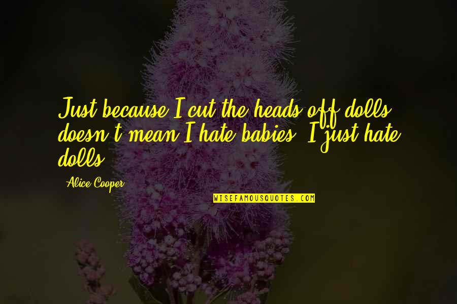 Pine Forests Quotes By Alice Cooper: Just because I cut the heads off dolls