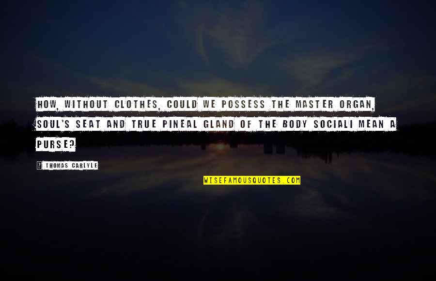 Pineal Quotes By Thomas Carlyle: How, without clothes, could we possess the master Pineal Quotes By Thomas Carlyle: How, without clothes, could we possess the master
