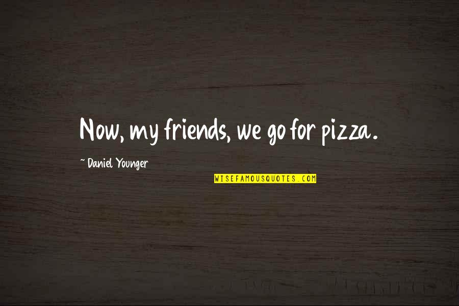 Pineapple Incident Quotes By Daniel Younger: Now, my friends, we go for pizza.