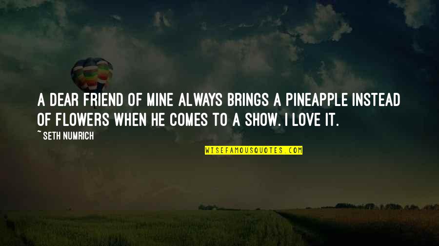 Pineapple Love Quotes By Seth Numrich: A dear friend of mine always brings a Pineapple Love Quotes By Seth Numrich: A dear friend of mine always brings a