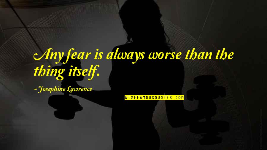 Pineda Explorer Quotes By Josephine Lawrence: Any fear is always worse than the thing Pineda Explorer Quotes By Josephine Lawrence: Any fear is always worse than the thing
